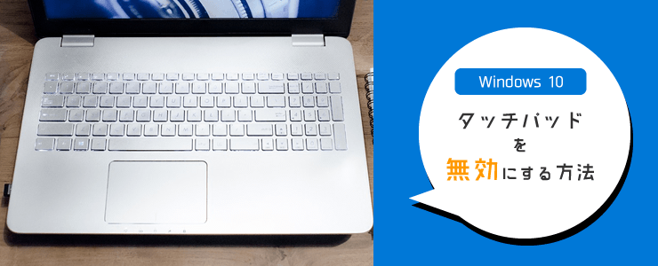 イライラ解消！Windows10でカーソルが動かないようにタッチパッドを無効にする方法