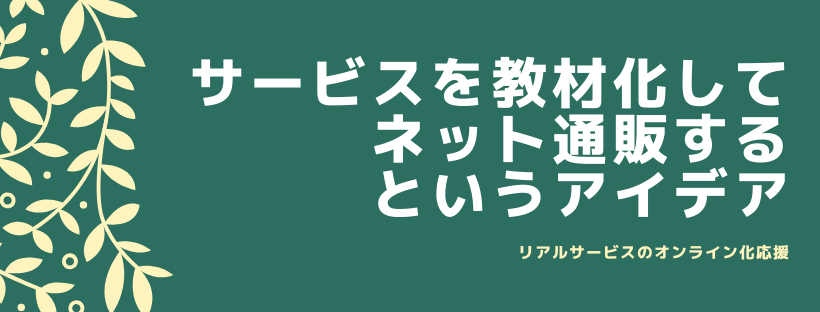 サービスを教材化してネット通販する、というアイデア