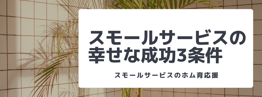 スモールサービスの幸せな成功3条件